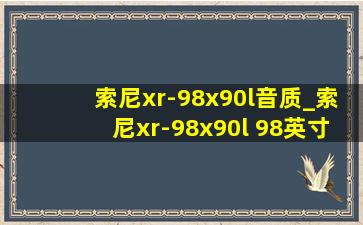 索尼xr-98x90l音质_索尼xr-98x90l 98英寸